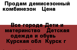 Продам демисезонный комбинезон › Цена ­ 2 000 - Все города Дети и материнство » Детская одежда и обувь   . Курская обл.,Курск г.